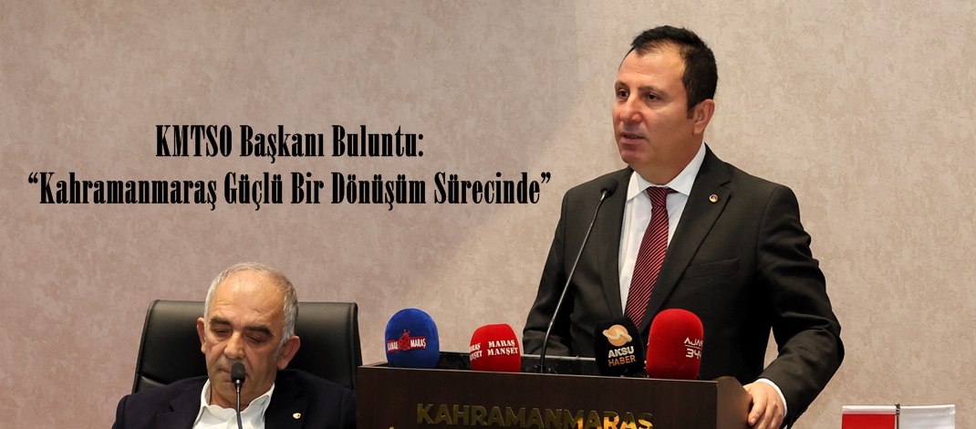 KMTSO Başkanı Buluntu: “Kahramanmaraş Güçlü Bir Dönüşüm Sürecinde”