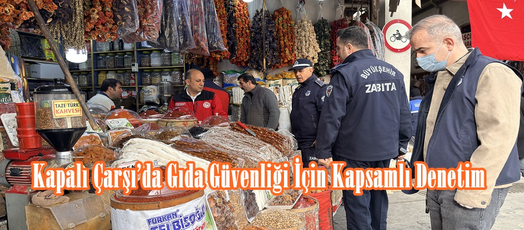 Kapalı Çarşı’da Gıda Güvenliği İçin Kapsamlı Denetim.