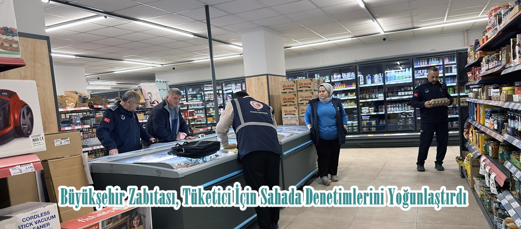 Büyükşehir Zabıtası, Tüketici İçin Sahada Denetimlerini Yoğunlaştırdı.