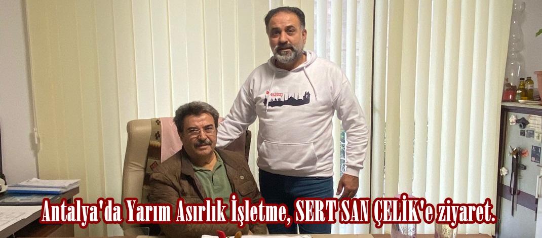 Antalya’da Yarım Asırlık İşletme, SERT SAN ÇELİK’e ziyaret.