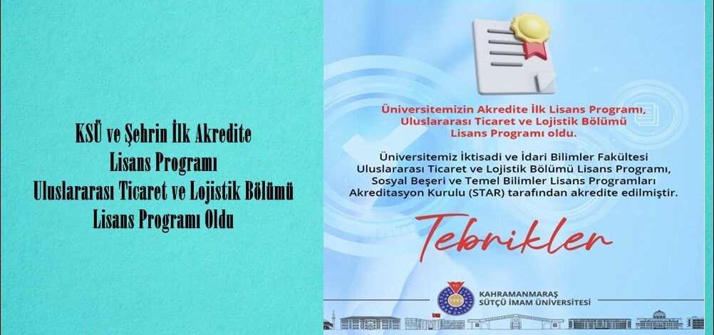 KSÜ ve Şehrin İlk Akredite Lisans Programı Uluslararası Ticaret ve Lojistik Bölümü Lisans Programı Oldu.