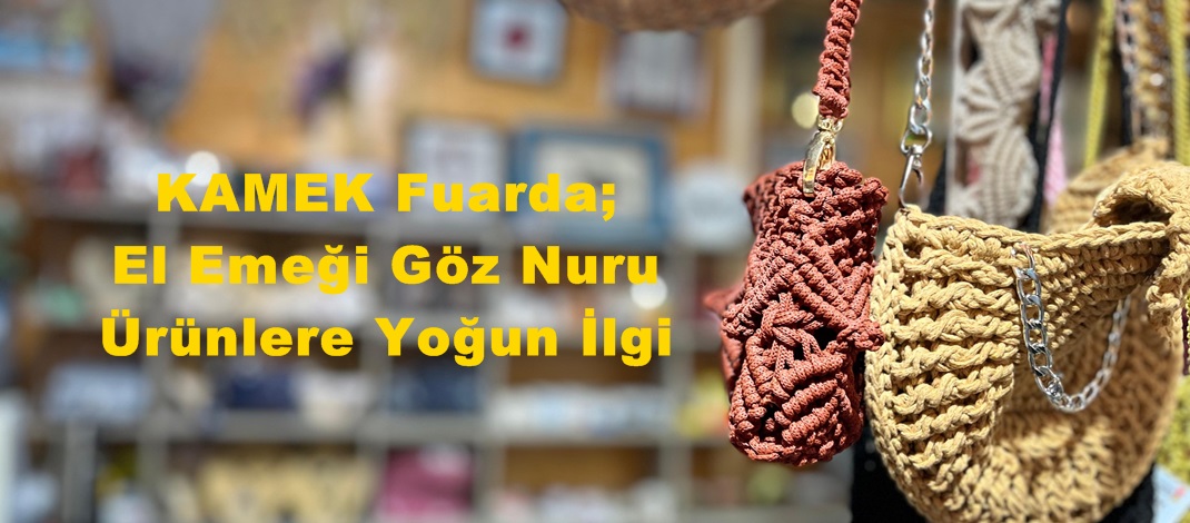 KAMEK Fuarda; El Emeği Göz Nuru Ürünlere Yoğun İlgi.